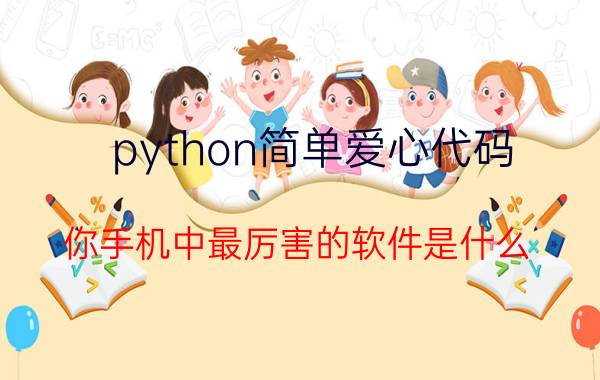 python简单爱心代码 你手机中最厉害的软件是什么？